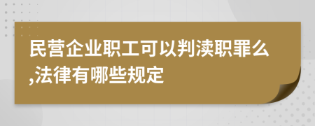 民营企业职工可以判渎职罪么,法律有哪些规定