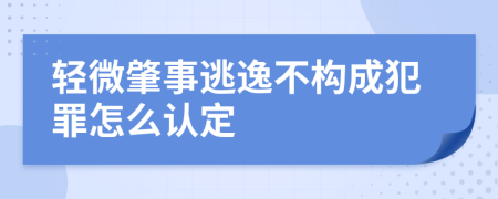 轻微肇事逃逸不构成犯罪怎么认定