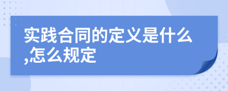 实践合同的定义是什么,怎么规定