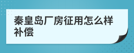 秦皇岛厂房征用怎么样补偿