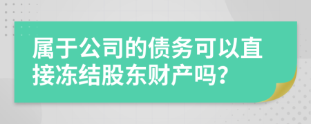 属于公司的债务可以直接冻结股东财产吗？