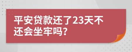 平安贷款还了23天不还会坐牢吗？