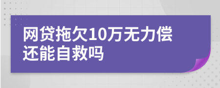 网贷拖欠10万无力偿还能自救吗