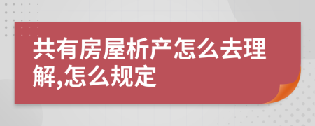 共有房屋析产怎么去理解,怎么规定