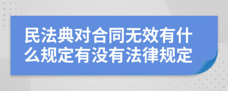 民法典对合同无效有什么规定有没有法律规定