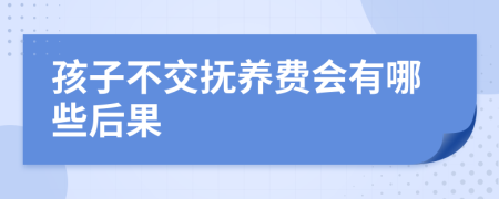 孩子不交抚养费会有哪些后果