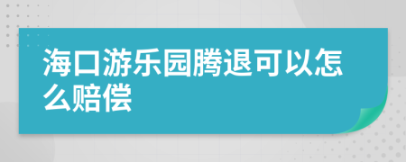 海口游乐园腾退可以怎么赔偿