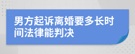 男方起诉离婚要多长时间法律能判决