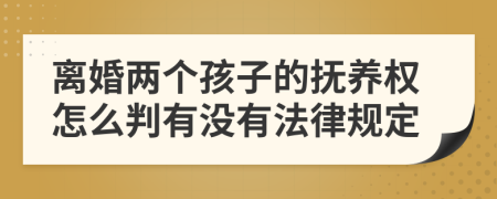 离婚两个孩子的抚养权怎么判有没有法律规定