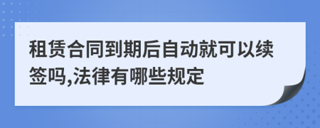 租赁合同到期后自动就可以续签吗,法律有哪些规定