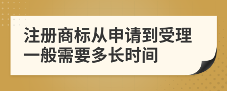 注册商标从申请到受理一般需要多长时间