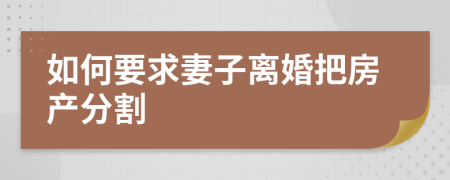 如何要求妻子离婚把房产分割