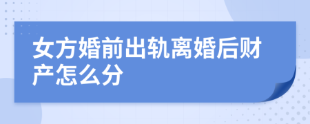 女方婚前出轨离婚后财产怎么分