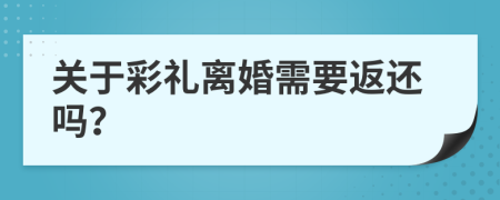 关于彩礼离婚需要返还吗？