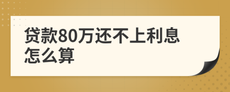 贷款80万还不上利息怎么算