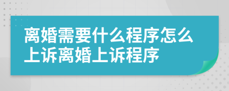 离婚需要什么程序怎么上诉离婚上诉程序