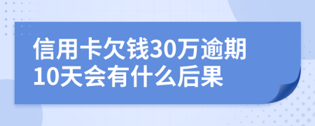 信用卡欠钱30万逾期10天会有什么后果