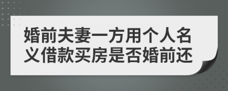 婚前夫妻一方用个人名义借款买房是否婚前还