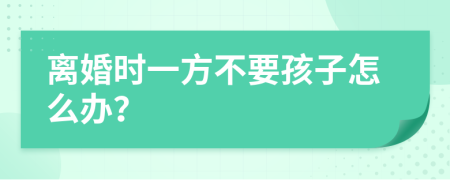 离婚时一方不要孩子怎么办？