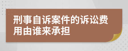 刑事自诉案件的诉讼费用由谁来承担