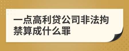 一点高利贷公司非法拘禁算成什么罪