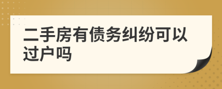 二手房有债务纠纷可以过户吗