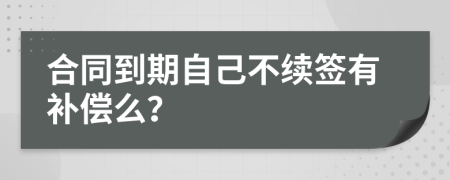 合同到期自己不续签有补偿么？