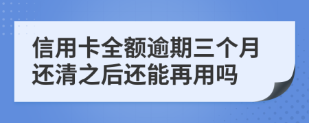 信用卡全额逾期三个月还清之后还能再用吗