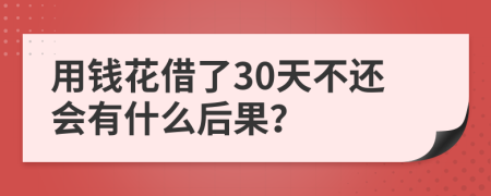 用钱花借了30天不还会有什么后果？