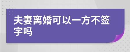 夫妻离婚可以一方不签字吗