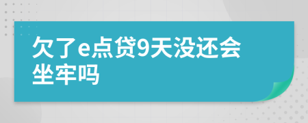 欠了e点贷9天没还会坐牢吗