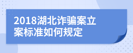 2018湖北诈骗案立案标准如何规定