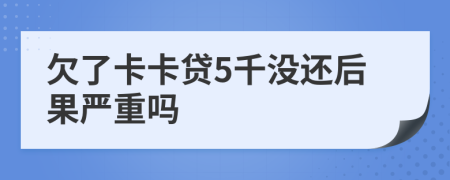 欠了卡卡贷5千没还后果严重吗