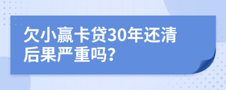 欠小赢卡贷30年还清后果严重吗？