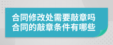 合同修改处需要敲章吗合同的敲章条件有哪些