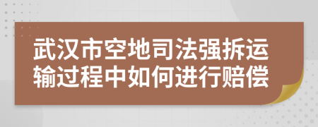 武汉市空地司法强拆运输过程中如何进行赔偿