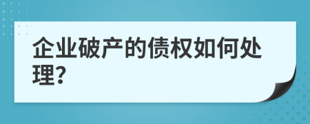 企业破产的债权如何处理？