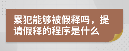 累犯能够被假释吗，提请假释的程序是什么