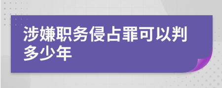 涉嫌职务侵占罪可以判多少年