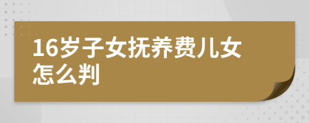 16岁子女抚养费儿女怎么判