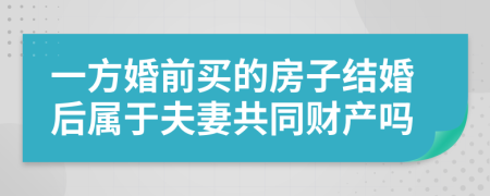 一方婚前买的房子结婚后属于夫妻共同财产吗