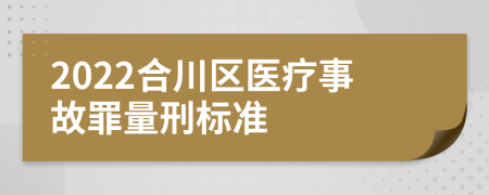 2022合川区医疗事故罪量刑标准