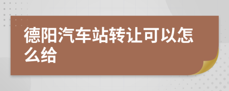 德阳汽车站转让可以怎么给