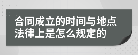 合同成立的时间与地点法律上是怎么规定的