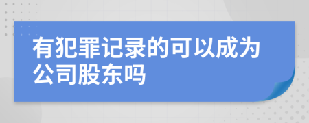 有犯罪记录的可以成为公司股东吗