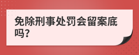 免除刑事处罚会留案底吗？