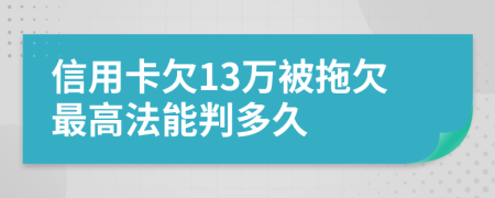 信用卡欠13万被拖欠最高法能判多久