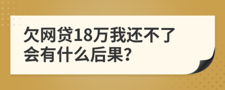 欠网贷18万我还不了会有什么后果？