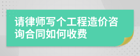 请律师写个工程造价咨询合同如何收费