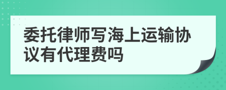 委托律师写海上运输协议有代理费吗